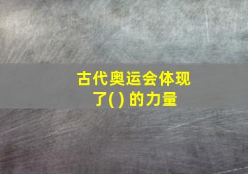 古代奥运会体现了( ) 的力量